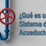 ¿Qué es un Sistema de Acueductos?